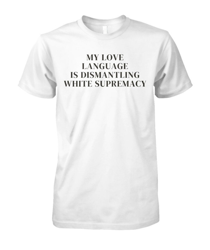 My Love Language Is Dismantling White Supremacy T-Shirt