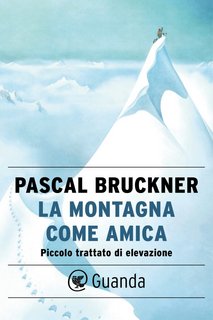 Pascal Bruckner – La montagna come amica. Piccolo trattato di elevazione (2023)