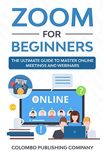 Zoom for Beginners: The Ultimate Guide to Master Online Meetings and Webinars