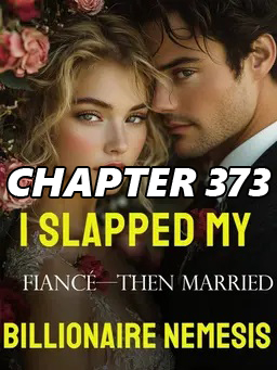 I Slapped My Fiance Then Married His Billionaire Nemesis CHAPTER 373