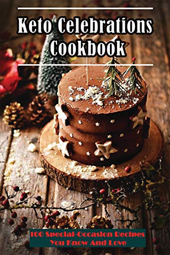 Keto Celebrations Cookbook: 100 Special-occasion Recipes You Know And Love