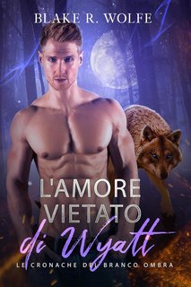 Blake R. Wolfe - Le Cronache del Branco Ombra Vol. 2. L'Amore vietato di Wyatt (2024)