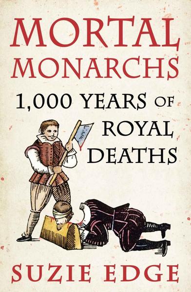 Mortal Monarchs 1000 Years Of Royal Deaths (Edge, Suzie) Mortal Monarchs 1000 Years Of Royal Deaths (Edge, Suzie)