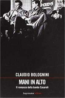 Claudio Bolognini - Mani in alto. Il romanzo della banda Casaroli (2013)