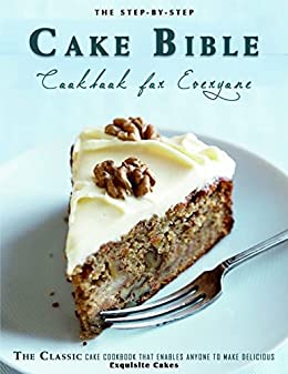 The Step-by-Step Cake Bible Cookbook for Everyone: The Classic Cake Cookbook