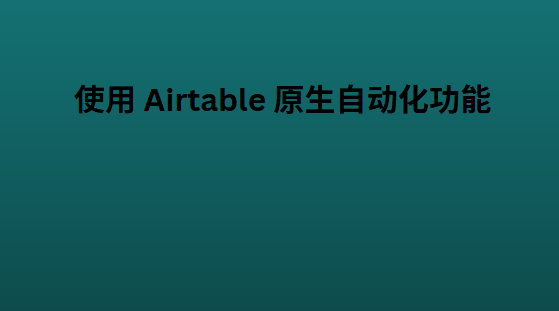 使用 Airtable 原生自动化功能