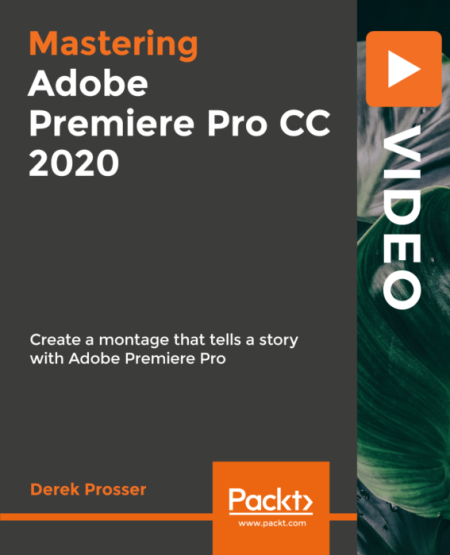 Mastering Adobe Premiere Pro CC 2020: Create a Montage that tells a story with Adobe Premiere Pro