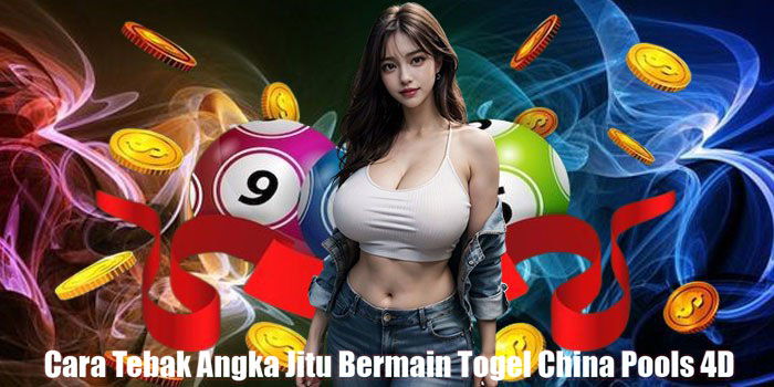 Cara Tebak Angka Jitu Bermain Togel China Pools 4D