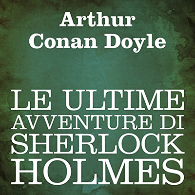 Arthur Conan Doyle - Le ultime avventure di Sherlock Holmes (2011) (mp3 - 64 kbps)