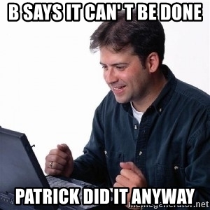 b-says-it-can-t-be-done-patrick-did-it-anyway