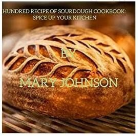 100 RECIPE OF SOURDOUGH COOKBOOK: UP YOUR KITCHEN