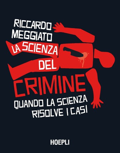Riccardo Meggiato - La scienza del crimine. Quando la scienza risolve i casi (2021)