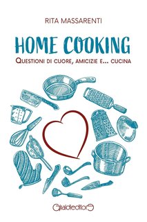 Rita Massarenti - Home cooking. Questioni di cuore, amicizie e... cucina (2024)