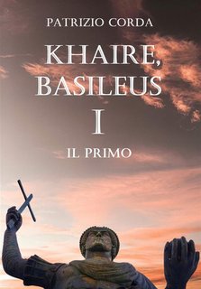 Patrizio Corda -   Khaire, Basileus. Il Primo.Il Romanzo della Dinastia Eracliana vol.1 (2024)
