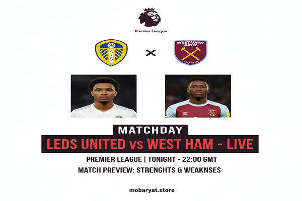 ليدز يونايتد و وست هام | بث مباشر، موعد وتوقيت المباراة، وتحليل نقاط القوة والضعف (الدوري الإنجليزي)