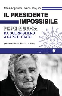 Nadia Angelucci, Gianni Tarquini - Il presidente impossibile. Pepe Mujica, da guerrigliero a capo di stato (2019)