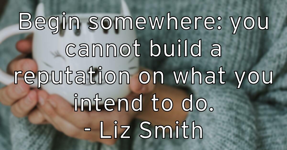 begin-somewhere-you-cannot-build-a-reputation-on-what-you-intend