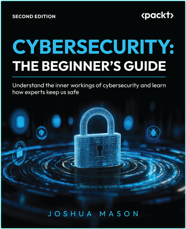Cybersecurity Beginner’s Guide Understand The Inner Workings Of Cybersecurity And Learn How Experts Keep Us Safe 2nd Edition (Joshua Mason)