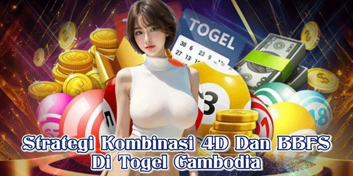 Strategi Kombinasi 4D Dan BBFS Di Togel Cambodia