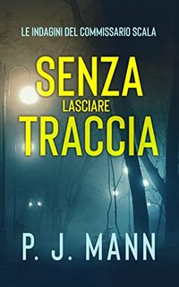 P. J. Mann - Senza lasciare traccia. Le Indagini del Commissario Scala Vol. 5 (2023)