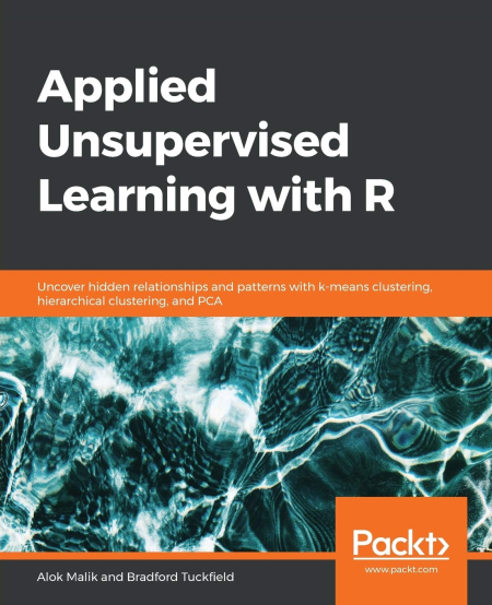 Applied Unsupervised Learning with R: Uncover hidden relationships and patterns with k-means clustering, hierarchical...
