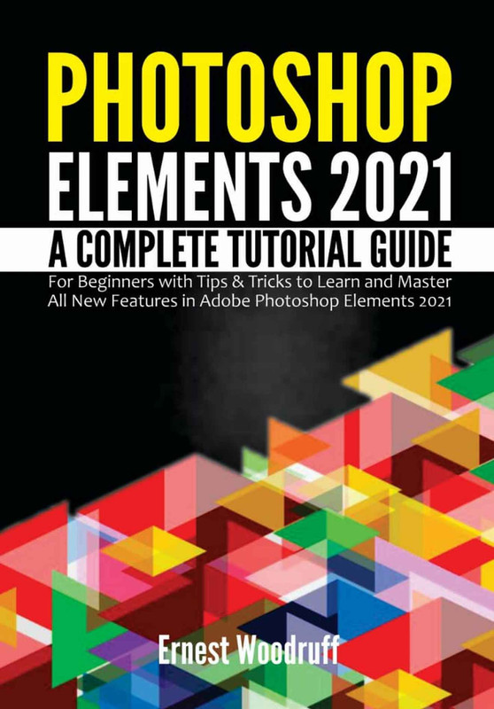 Photoshop Elements Version 2021 A Complete Tutorial Guide for Beginners with Tips & Tricks to Lea... Photoshop Elements Version 2021 A Complete Tutorial Guide for Beginners with Tips & Tricks to Lea...