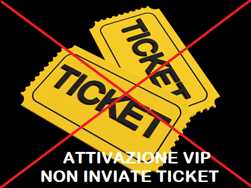 NON INVIATE TICKET PER ATTIVAZIONE VIP