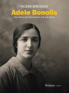 Noemi Bressan - Adele Bonolis. Una donna del Novecento e le sue opere (2024)