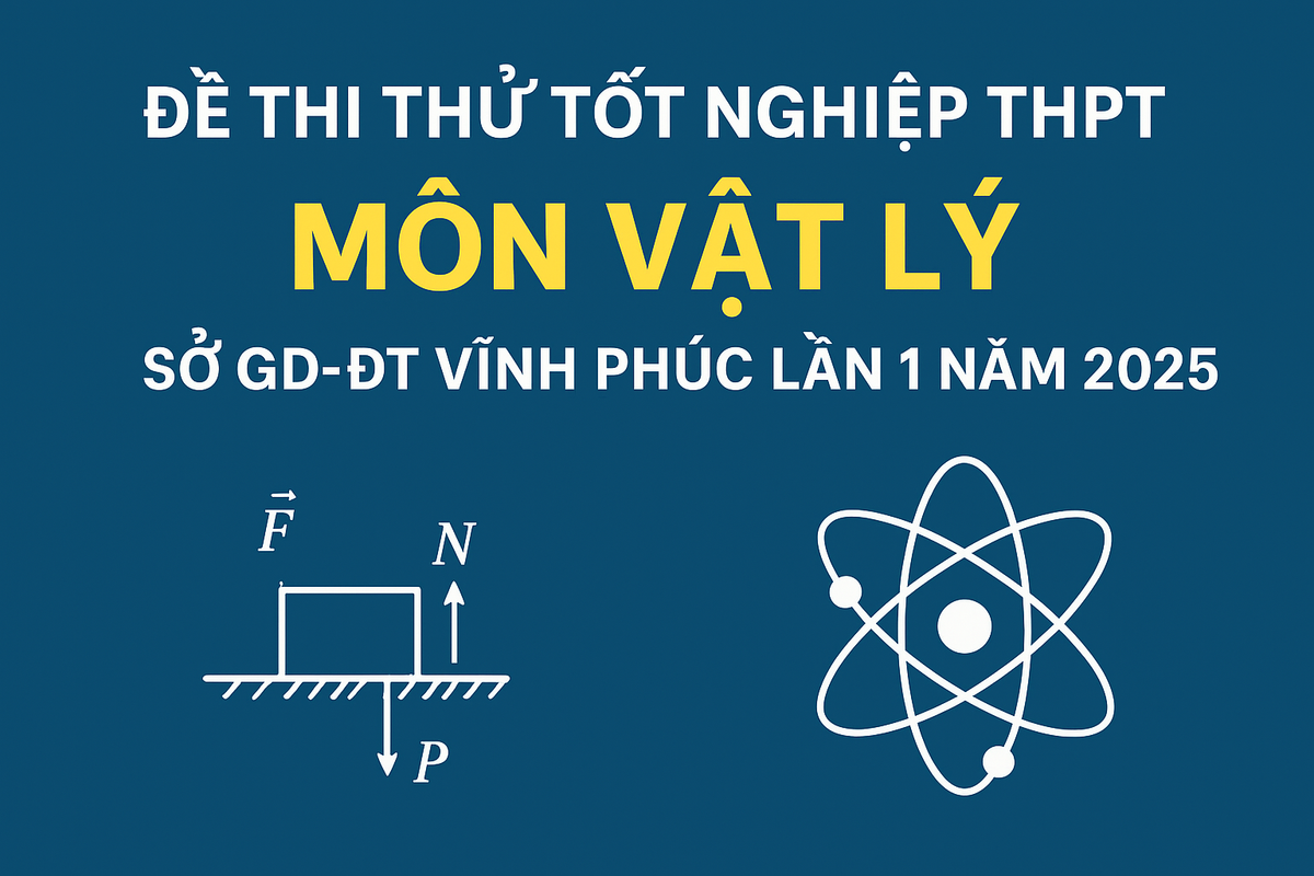 Đề thi thử tốt nghiệp THPT môn Vật lý của sở GD-ĐT Vĩnh Phúc lần 1 năm 2025)