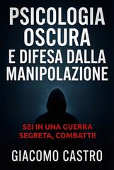 Giacomo Castro – Psicologia oscura e difesa dalla manipolazione. Sei in una guerra segreta, combatti! (2025)