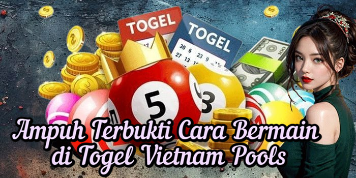 Ampuh Terbukti Cara Bermain di Togel Vietnam Pools
