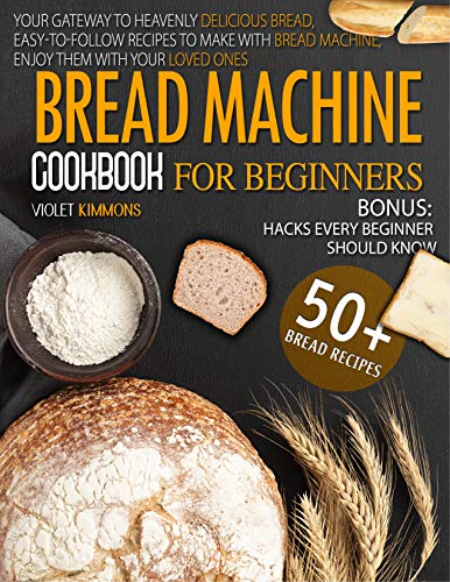 Bread Machine Cookbook For Beginners: Your Gateway To Heavenly Delicious Bread, Easy-To-Follow Recipes