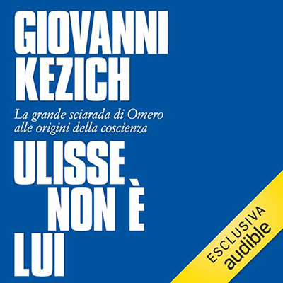 Giovanni Kezich - Ulisse non è lui꞉ La grande sciarada di Omero alle origini della coscienza (2024) (mp3 - 128 kbps)