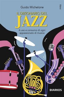 Guido Michelone - Il dizionario del Jazz. A uso e consumo di ogni appassionato di musica (2023)