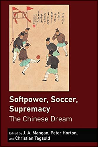 Softpower, Soccer, Supremacy: The Chinese Dream (Sport in East and Southeast Asian Societies)