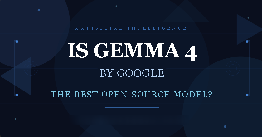Is Google Gemma 4 the Most Powerful Open-Source AI?