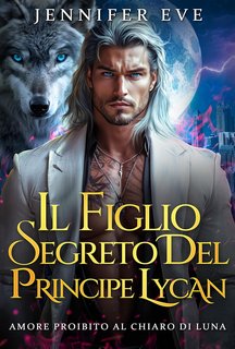 Jennifer Eve - Amore Proibito al Chiaro di Luna Vol. 1. Il Figlio Segreto del Principe Lycan (2024)