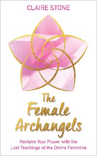 The Female Archangels Reclaim Your Power with the Lost Teachings of the Divine Feminine