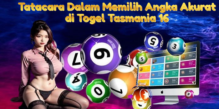 Tatacara Dalam Memilih Angka Akurat di Togel Tasmania 16