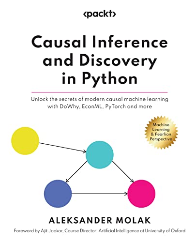 Causal Inference and Discovery in Python: Unlock the secrets of modern causal machine learning with DoWhy, EconML, PyTorch