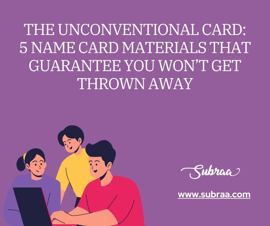 The Unconventional Card: 5 Name Card Materials that Guarantee You Won’t Get Thrown Away-Subraa