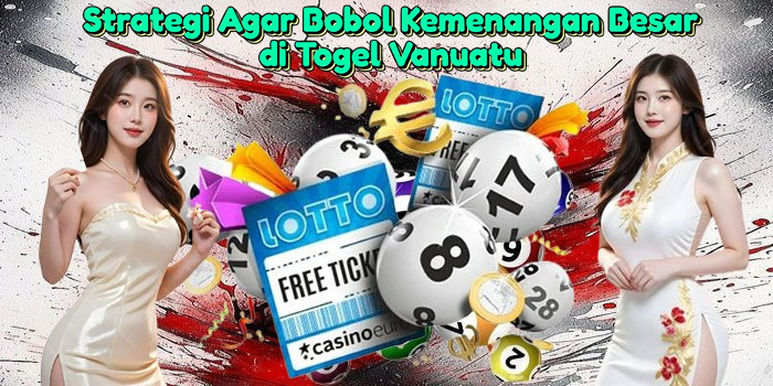Strategi Agar Bobol Kemenangan Besar di Togel Vanuatu