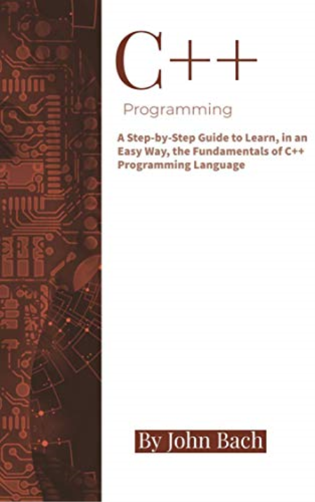 C++ Programming: A Step-by-Step Guide to Learn, in an Easy Way, the Fundamentals of C++ Programming Language