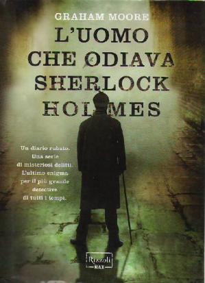 Graham Moore - L' uomo che odiava Sherlock Holmes (2012)