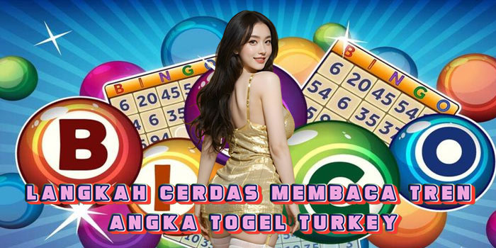 Langkah Cerdas Membaca Tren Angka Togel Turkey