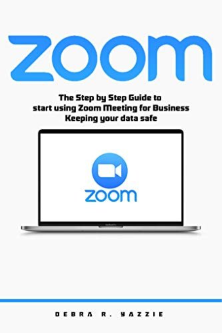 Zoom : The Step by Step Guide to Start Using Zoom Meeting for Business, Keeping Your Data Safe