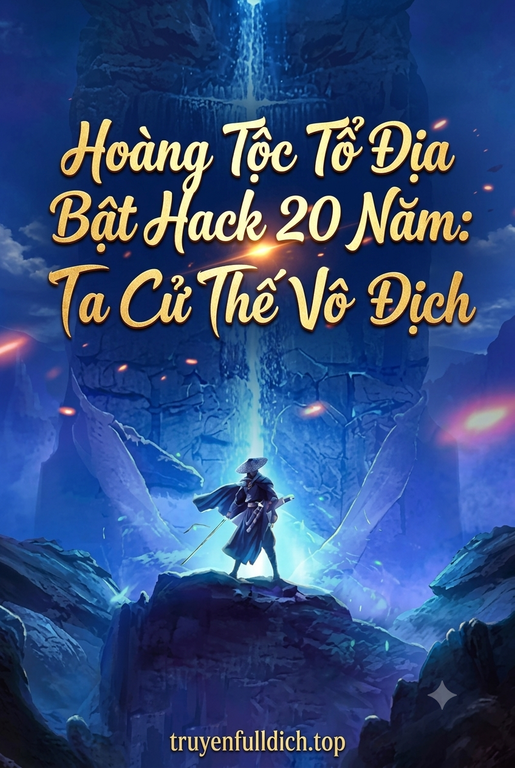 Hoàng Tộc Tổ Địa Bật Hack 20 Năm: Ta Cử Thế Vô Địch