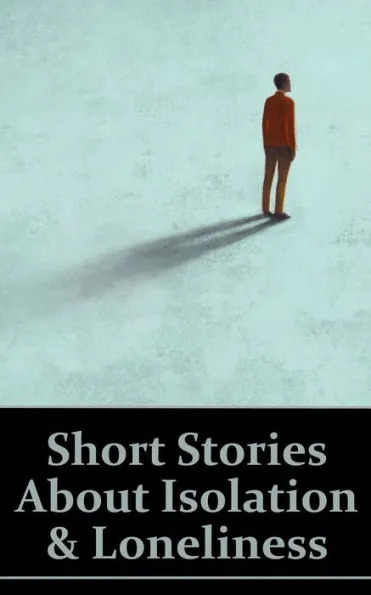 Various Authors Short Stories about Isolation & Loneliness