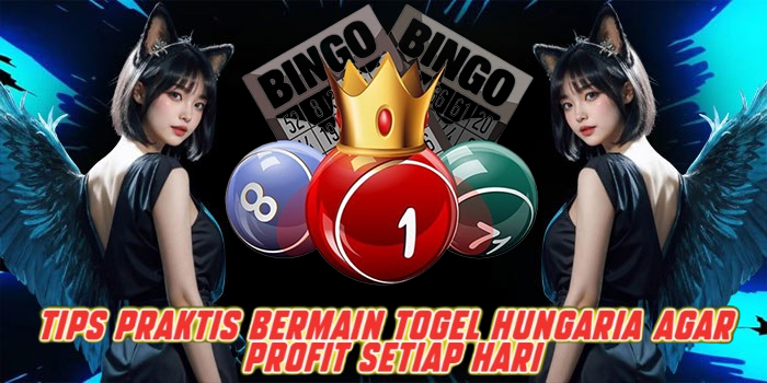 Tips Praktis Bermain Togel Hungaria Agar Profit Setiap Hari