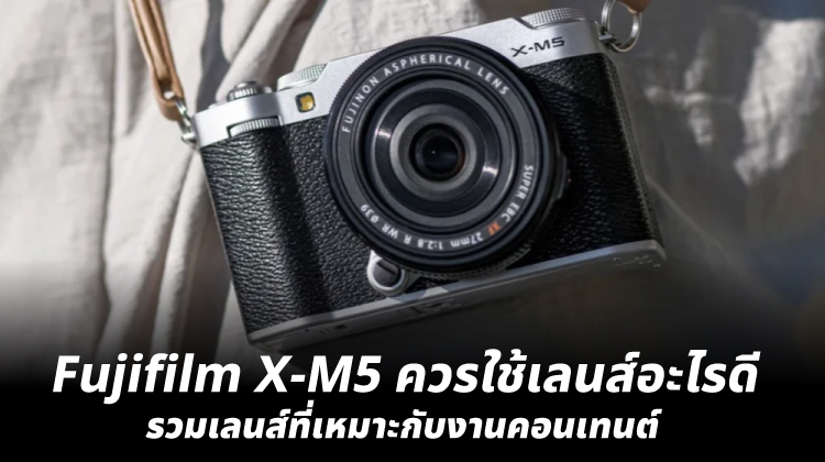 Fujifilm X-M5 ควรใช้เลนส์อะไรดี? รวมเลนส์ที่เหมาะกับงานคอนเทนต์